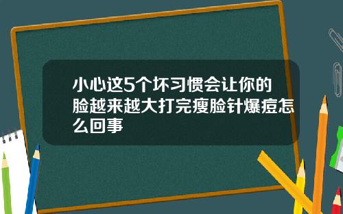 小心这5个坏习惯会让你的脸越来越大打完瘦脸针爆痘怎么回事