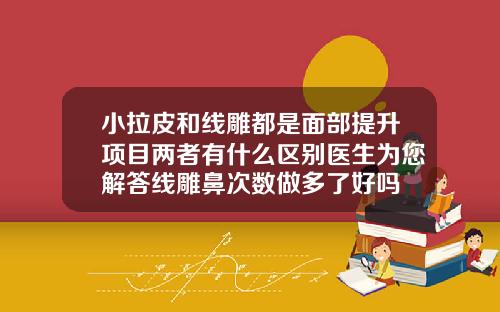 小拉皮和线雕都是面部提升项目两者有什么区别医生为您解答线雕鼻次数做多了好吗