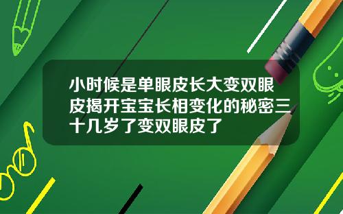 小时候是单眼皮长大变双眼皮揭开宝宝长相变化的秘密三十几岁了变双眼皮了