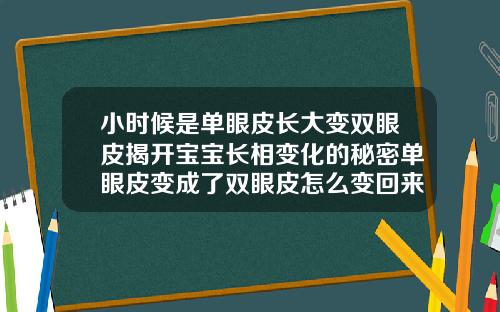 小时候是单眼皮长大变双眼皮揭开宝宝长相变化的秘密单眼皮变成了双眼皮怎么变回来