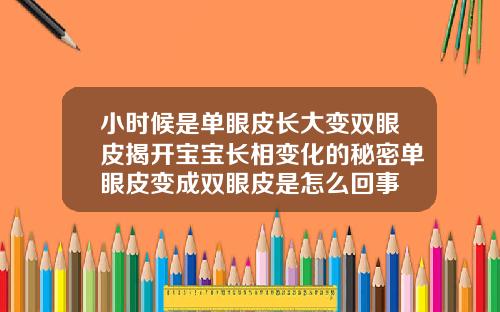 小时候是单眼皮长大变双眼皮揭开宝宝长相变化的秘密单眼皮变成双眼皮是怎么回事