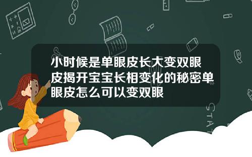 小时候是单眼皮长大变双眼皮揭开宝宝长相变化的秘密单眼皮怎么可以变双眼