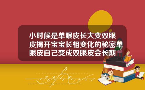 小时候是单眼皮长大变双眼皮揭开宝宝长相变化的秘密单眼皮自己变成双眼皮会长期