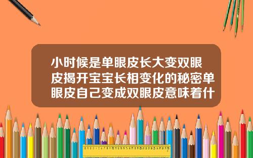 小时候是单眼皮长大变双眼皮揭开宝宝长相变化的秘密单眼皮自己变成双眼皮意味着什么