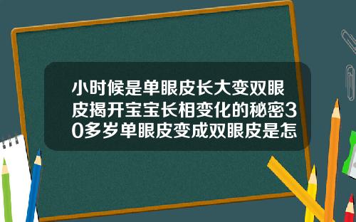 小时候是单眼皮长大变双眼皮揭开宝宝长相变化的秘密30多岁单眼皮变成双眼皮是怎么回事