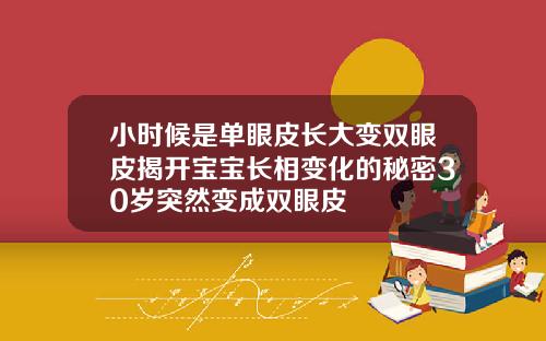 小时候是单眼皮长大变双眼皮揭开宝宝长相变化的秘密30岁突然变成双眼皮