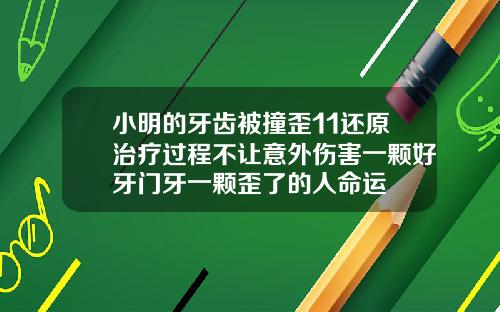 小明的牙齿被撞歪11还原治疗过程不让意外伤害一颗好牙门牙一颗歪了的人命运