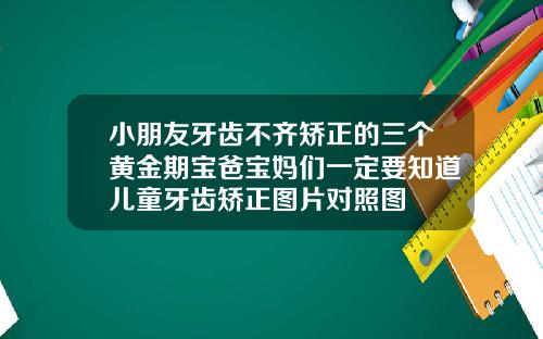 小朋友牙齿不齐矫正的三个黄金期宝爸宝妈们一定要知道儿童牙齿矫正图片对照图