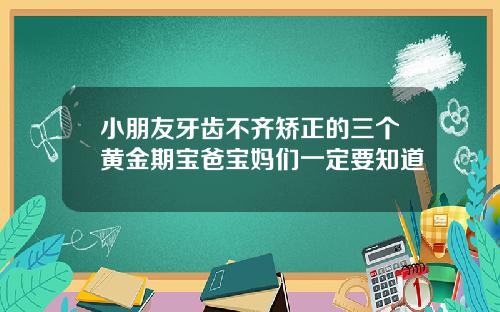 小朋友牙齿不齐矫正的三个黄金期宝爸宝妈们一定要知道