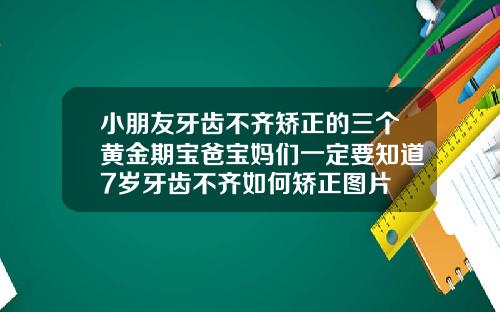 小朋友牙齿不齐矫正的三个黄金期宝爸宝妈们一定要知道7岁牙齿不齐如何矫正图片