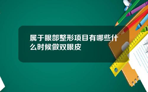 属于眼部整形项目有哪些什么时候做双眼皮