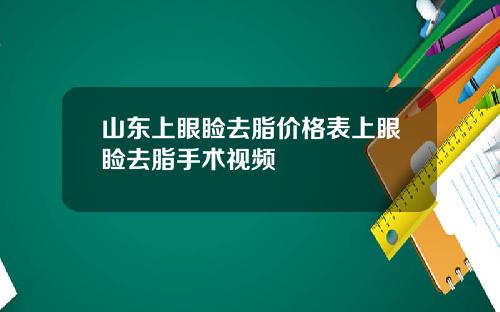 山东上眼睑去脂价格表上眼睑去脂手术视频