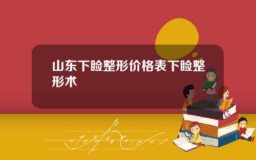 山东下睑整形价格表下睑整形术