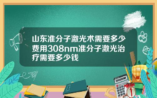 山东准分子激光术需要多少费用308nm准分子激光治疗需要多少钱