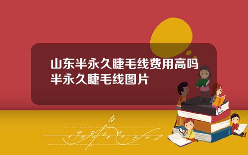 山东半永久睫毛线费用高吗半永久睫毛线图片