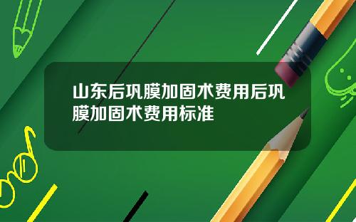 山东后巩膜加固术费用后巩膜加固术费用标准