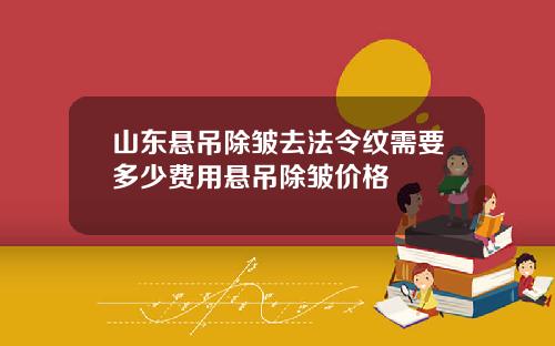 山东悬吊除皱去法令纹需要多少费用悬吊除皱价格