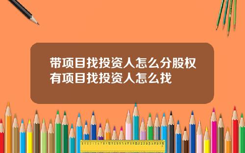 带项目找投资人怎么分股权有项目找投资人怎么找