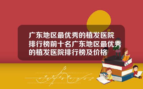 广东地区最优秀的植发医院排行榜前十名广东地区最优秀的植发医院排行榜及价格