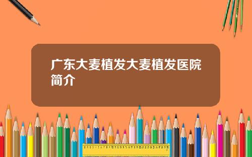 广东大麦植发大麦植发医院简介