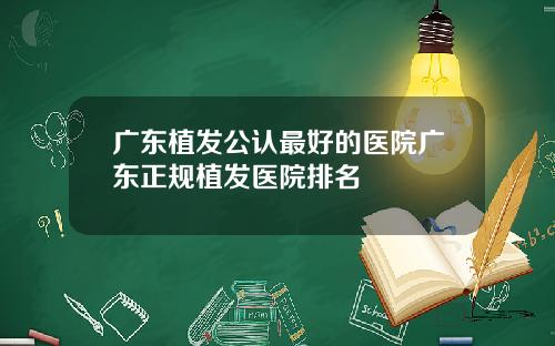 广东植发公认最好的医院广东正规植发医院排名