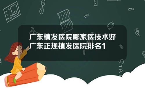 广东植发医院哪家医技术好广东正规植发医院排名1