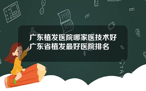 广东植发医院哪家医技术好广东省植发最好医院排名