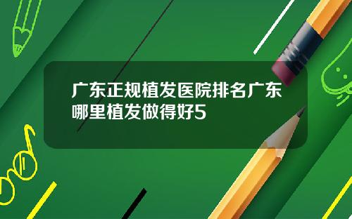 广东正规植发医院排名广东哪里植发做得好5