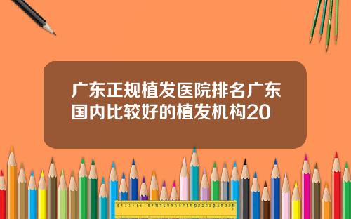 广东正规植发医院排名广东国内比较好的植发机构20