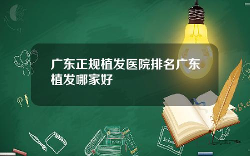 广东正规植发医院排名广东植发哪家好