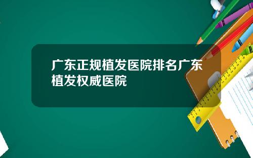 广东正规植发医院排名广东植发权威医院
