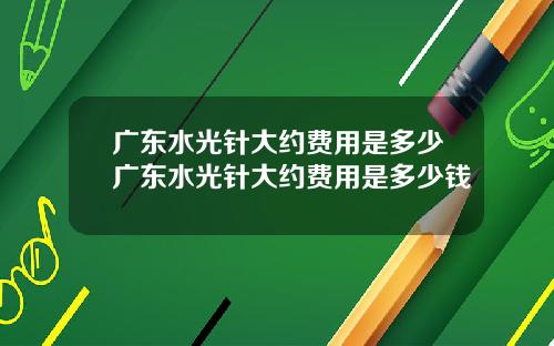 广东水光针大约费用是多少广东水光针大约费用是多少钱