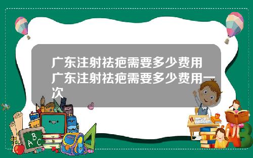 广东注射祛疤需要多少费用广东注射祛疤需要多少费用一次
