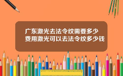 广东激光去法令纹需要多少费用激光可以去法令纹多少钱