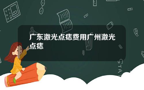 广东激光点痣费用广州激光点痣