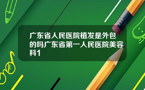 广东省人民医院植发是外包的吗广东省第一人民医院美容科1