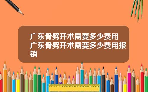 广东骨劈开术需要多少费用广东骨劈开术需要多少费用报销