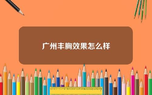 广州丰胸效果怎么样