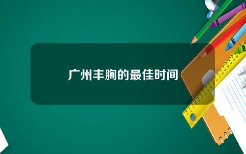 广州丰胸的最佳时间