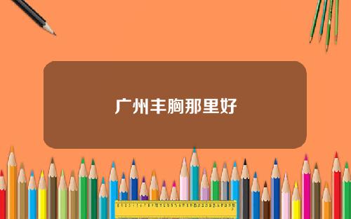 广州丰胸那里好