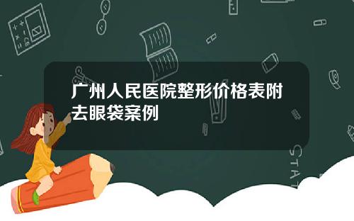 广州人民医院整形价格表附去眼袋案例