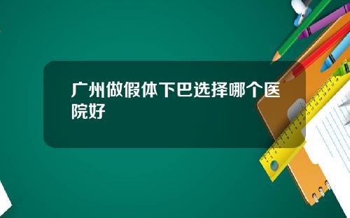 广州做假体下巴选择哪个医院好