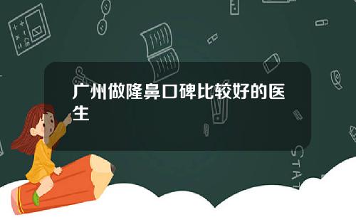 广州做隆鼻口碑比较好的医生