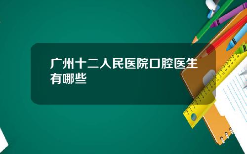 广州十二人民医院口腔医生有哪些