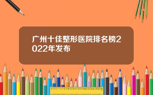 广州十佳整形医院排名榜2022年发布