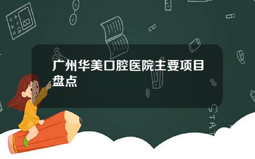 广州华美口腔医院主要项目盘点
