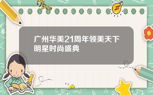广州华美21周年领美天下明星时尚盛典