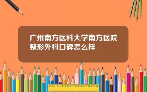 广州南方医科大学南方医院整形外科口碑怎么样