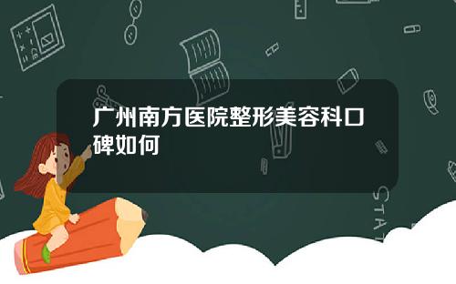 广州南方医院整形美容科口碑如何