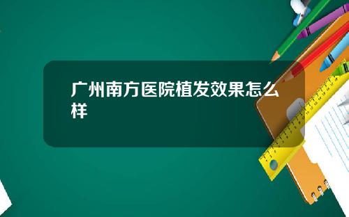 广州南方医院植发效果怎么样